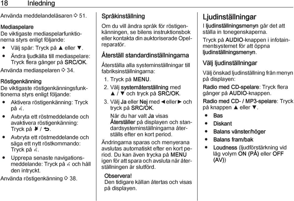 Röstigenkänning De viktigaste röstigenkänningsfunktionerna styrs enligt följande: Aktivera röstigenkänning: Tryck på s. Avbryta ett röstmeddelande och avaktivera röstigenkänning: Tryck på Ã / q.