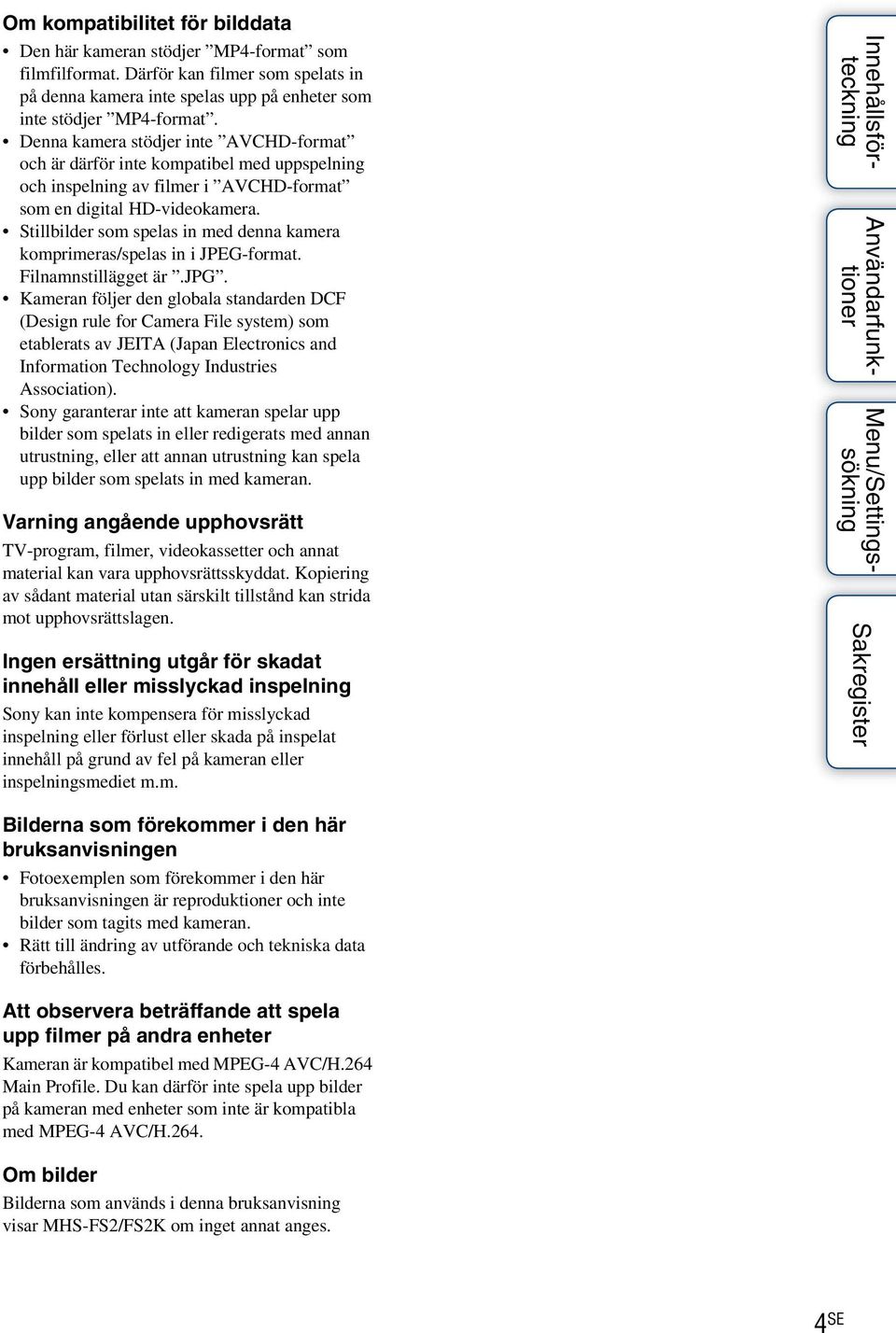 Stillbilder som spelas in med denna kamera komprimeras/spelas in i JPEG-format. Filnamnstillägget är.jpg.