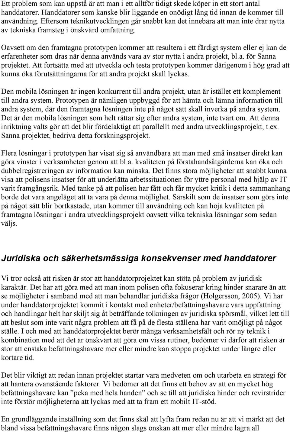 Oavsett om den framtagna prototypen kommer att resultera i ett färdigt system eller ej kan de erfarenheter som dras när denna används vara av stor nytta i andra projekt, bl.a. för Sanna projektet.