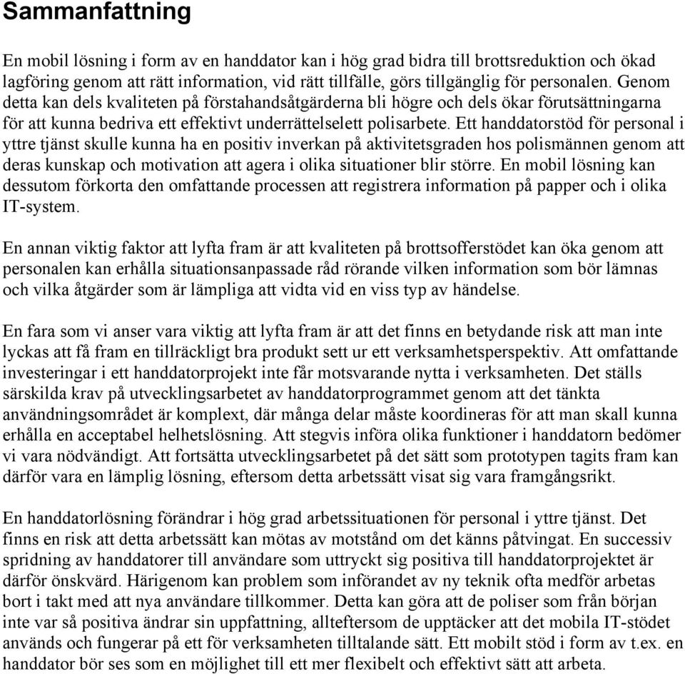 Ett handdatorstöd för personal i yttre tjänst skulle kunna ha en positiv inverkan på aktivitetsgraden hos polismännen genom att deras kunskap och motivation att agera i olika situationer blir större.