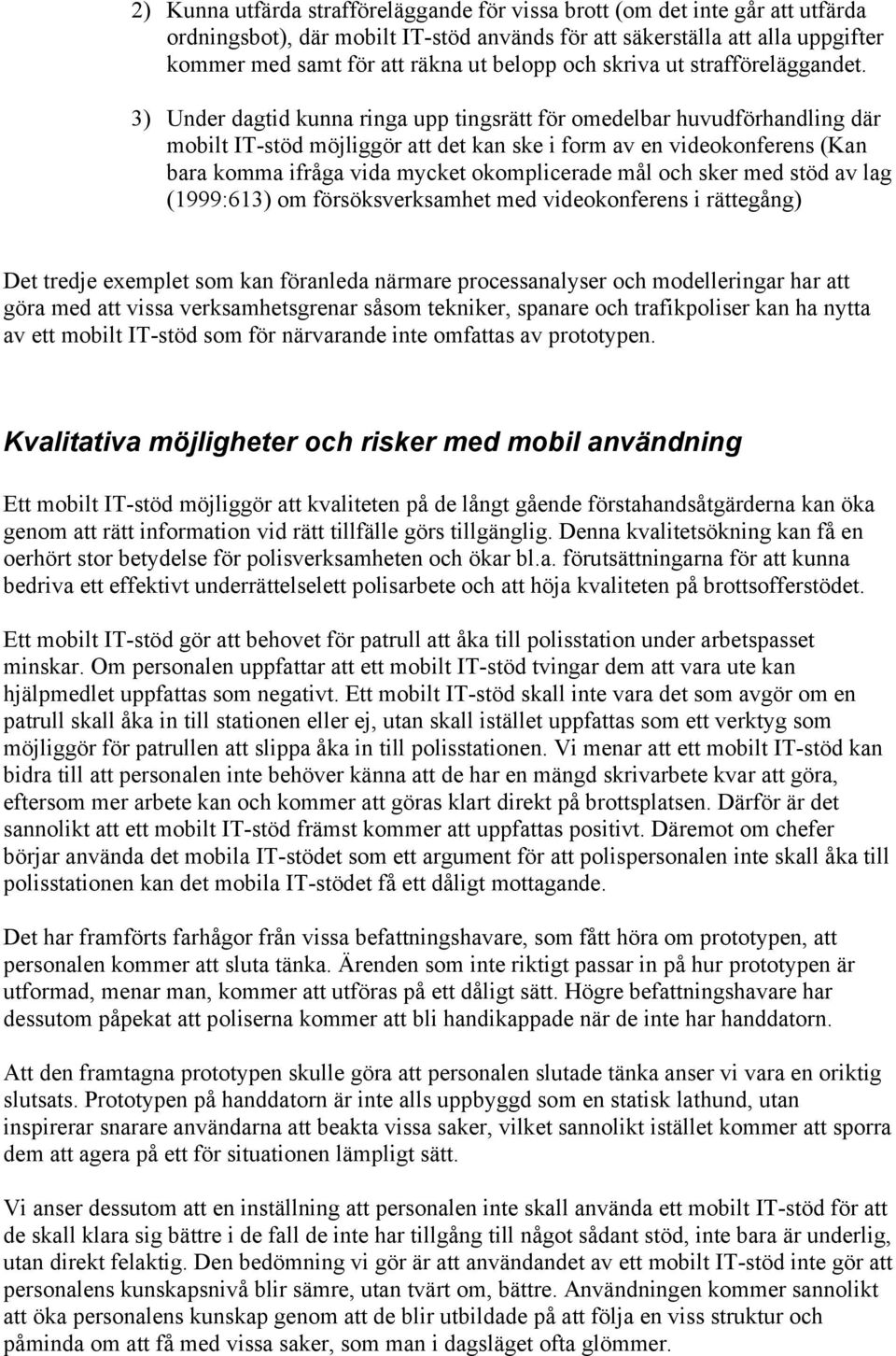 3) Under dagtid kunna ringa upp tingsrätt för omedelbar huvudförhandling där mobilt IT-stöd möjliggör att det kan ske i form av en videokonferens (Kan bara komma ifråga vida mycket okomplicerade mål