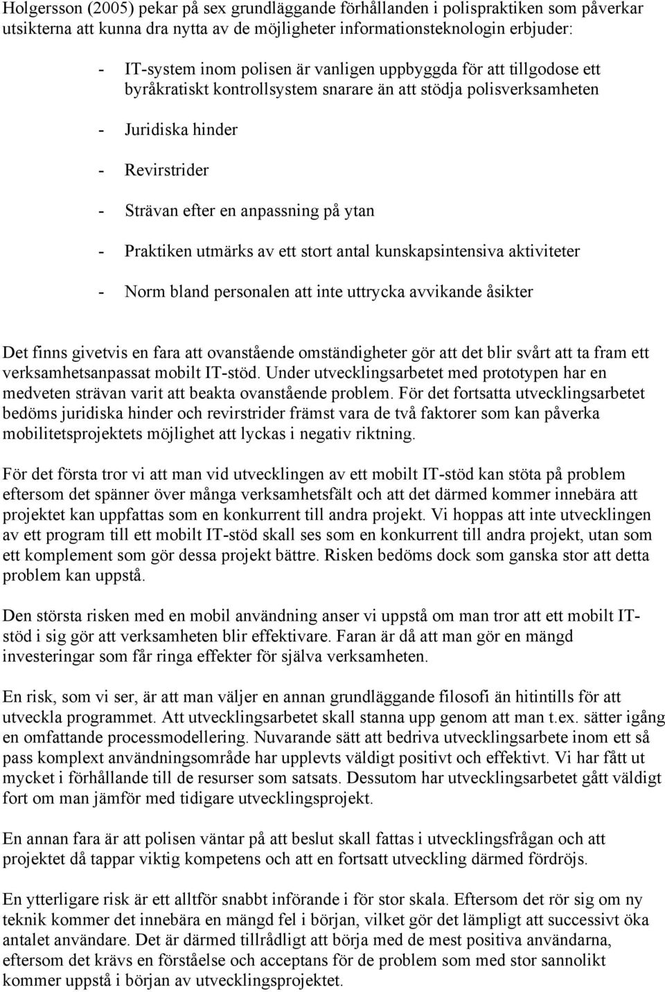 utmärks av ett stort antal kunskapsintensiva aktiviteter - Norm bland personalen att inte uttrycka avvikande åsikter Det finns givetvis en fara att ovanstående omständigheter gör att det blir svårt