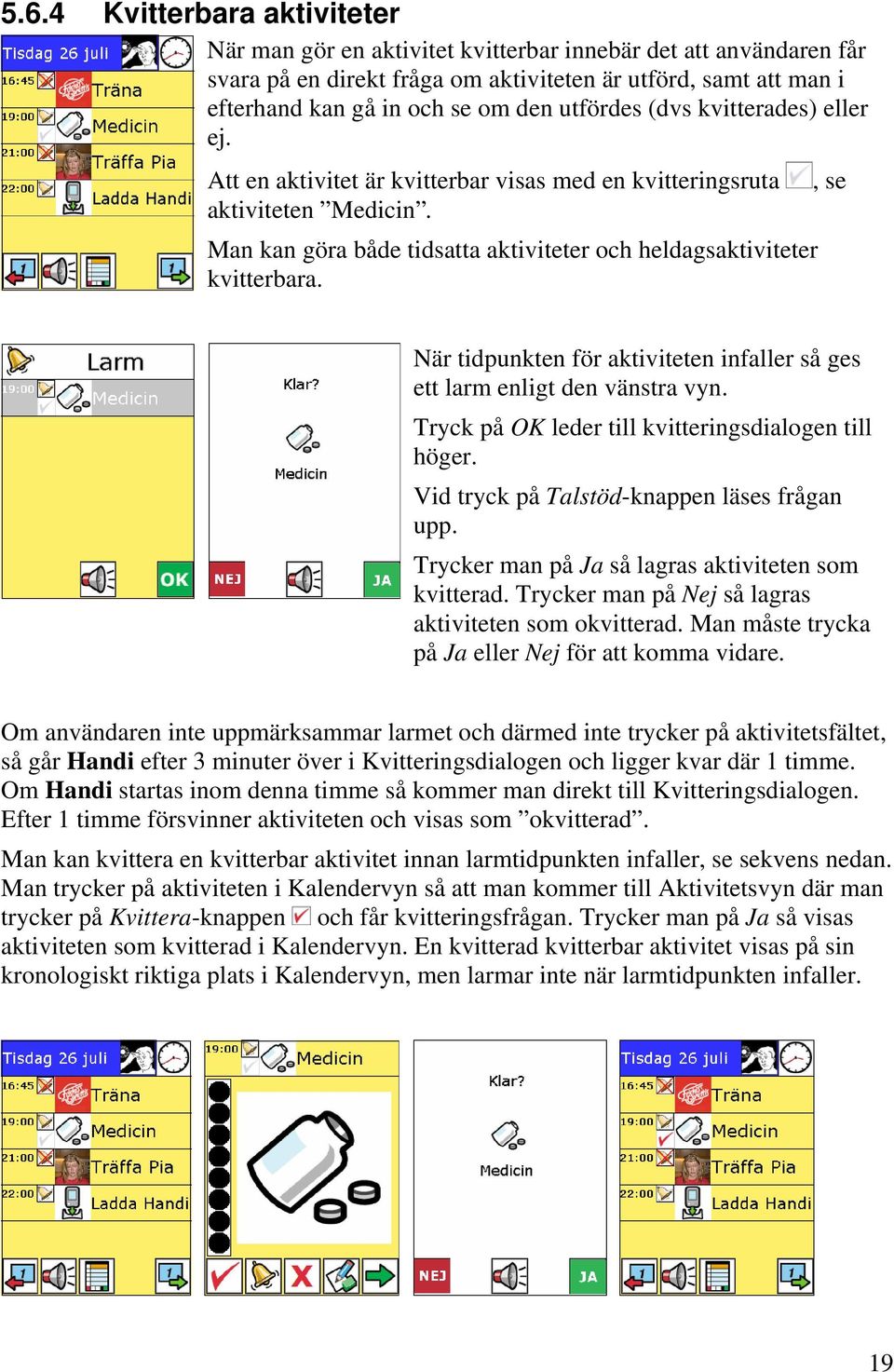 , se När tidpunkten för aktiviteten infaller så ges ett larm enligt den vänstra vyn. Tryck på OK leder till kvitteringsdialogen till höger. Vid tryck på Talstöd-knappen läses frågan upp.