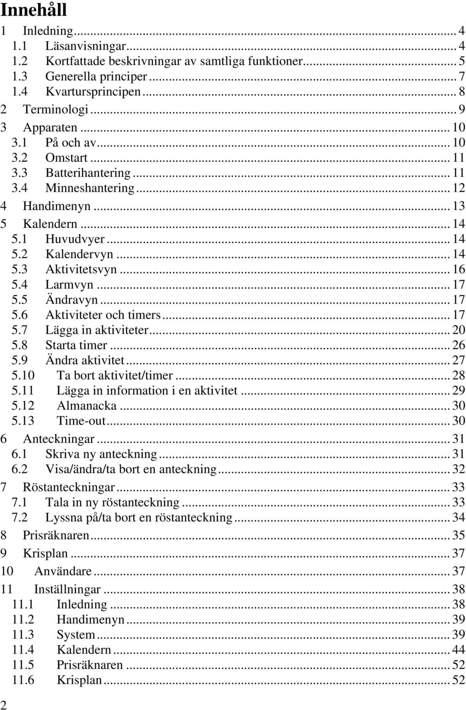 4 Larmvyn... 17 5.5 Ändravyn... 17 5.6 Aktiviteter och timers... 17 5.7 Lägga in aktiviteter... 20 5.8 Starta timer... 26 5.9 Ändra aktivitet... 27 5.10 Ta bort aktivitet/timer... 28 5.