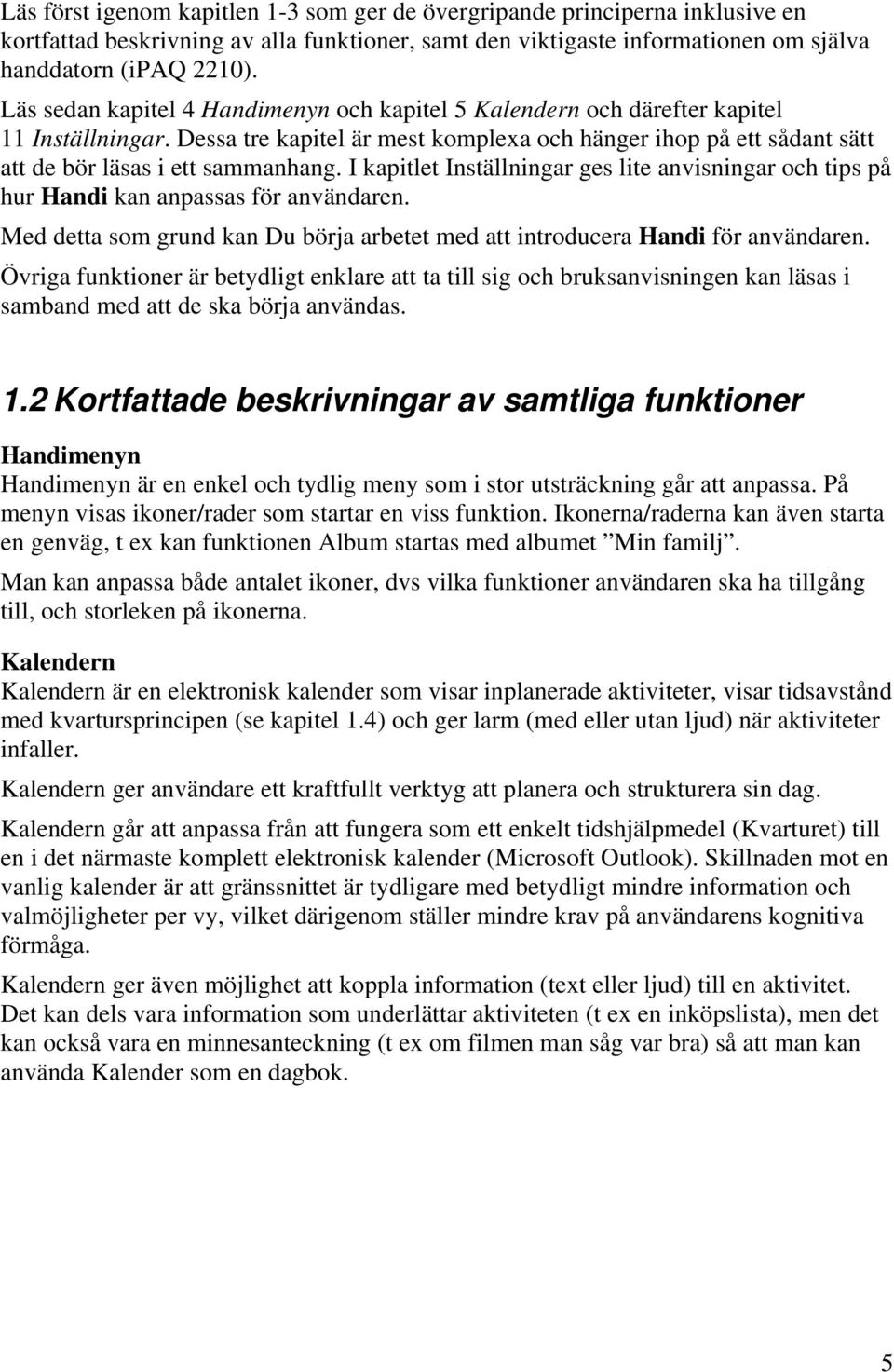 I kapitlet Inställningar ges lite anvisningar och tips på hur Handi kan anpassas för användaren. Med detta som grund kan Du börja arbetet med att introducera Handi för användaren.