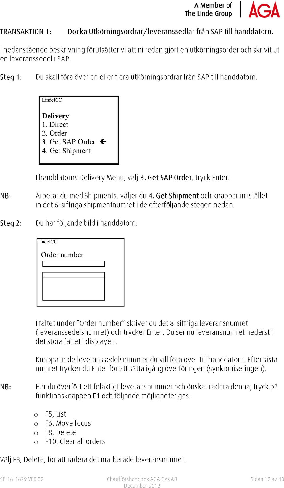 Get SAP Order, tryck Enter. NB: Steg 2: Arbetar du med Shipments, väljer du 4. Get Shipment och knappar in istället in det 6-siffriga shipmentnumret i de efterföljande stegen nedan.