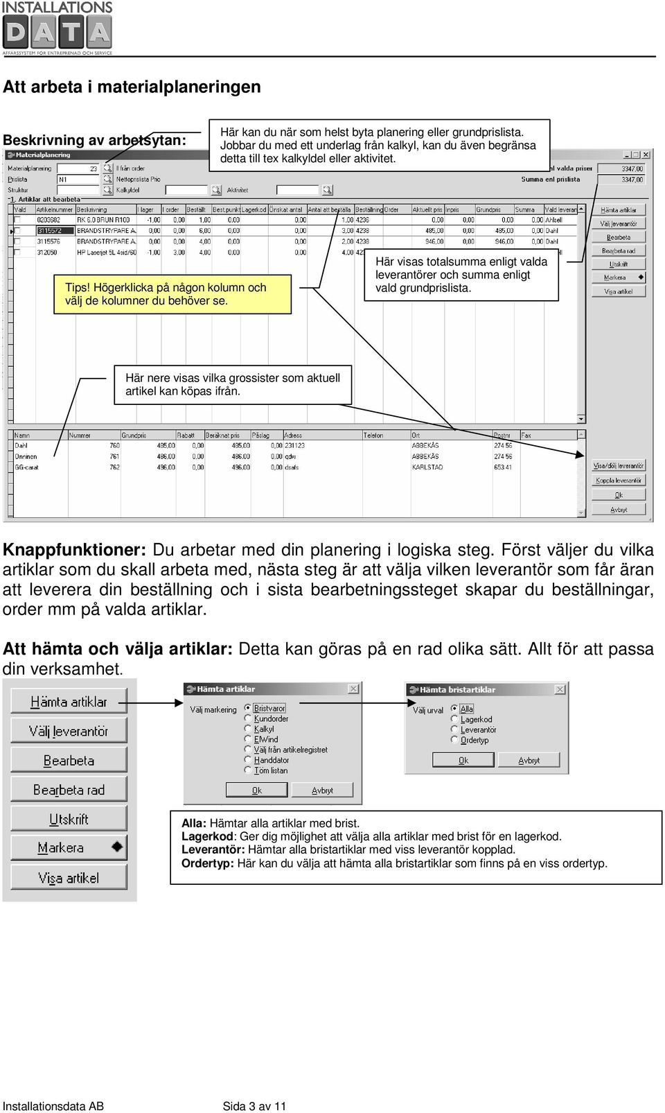 Här visas totalsumma enligt valda leverantörer och summa enligt vald grundprislista. Här nere visas vilka grossister som aktuell artikel kan köpas ifrån.