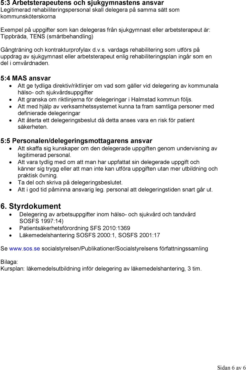 5:4 MAS ansvar Att ge tydliga direktiv/riktlinjer om vad som gäller vid delegering av kommunala hälso- och sjukvårdsuppgifter Att granska om riktlinjerna för delegeringar i Halmstad kommun följs.