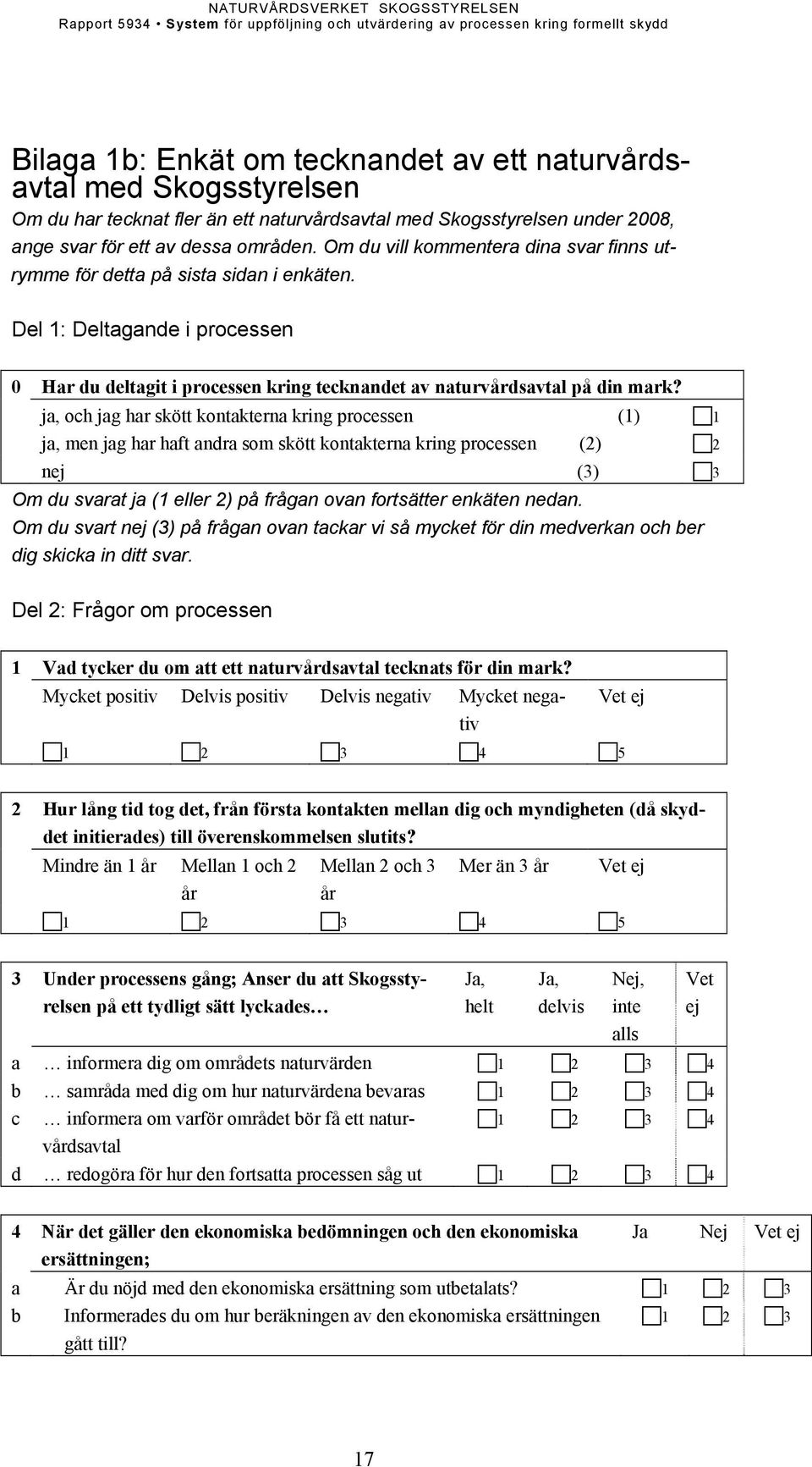 ja, och jag har skött kontakterna kring processen (1) 1 ja, men jag har haft andra som skött kontakterna kring processen (2) 2 nej (3) 3 Om du svarat ja (1 eller 2) på frågan ovan fortsätter enkäten