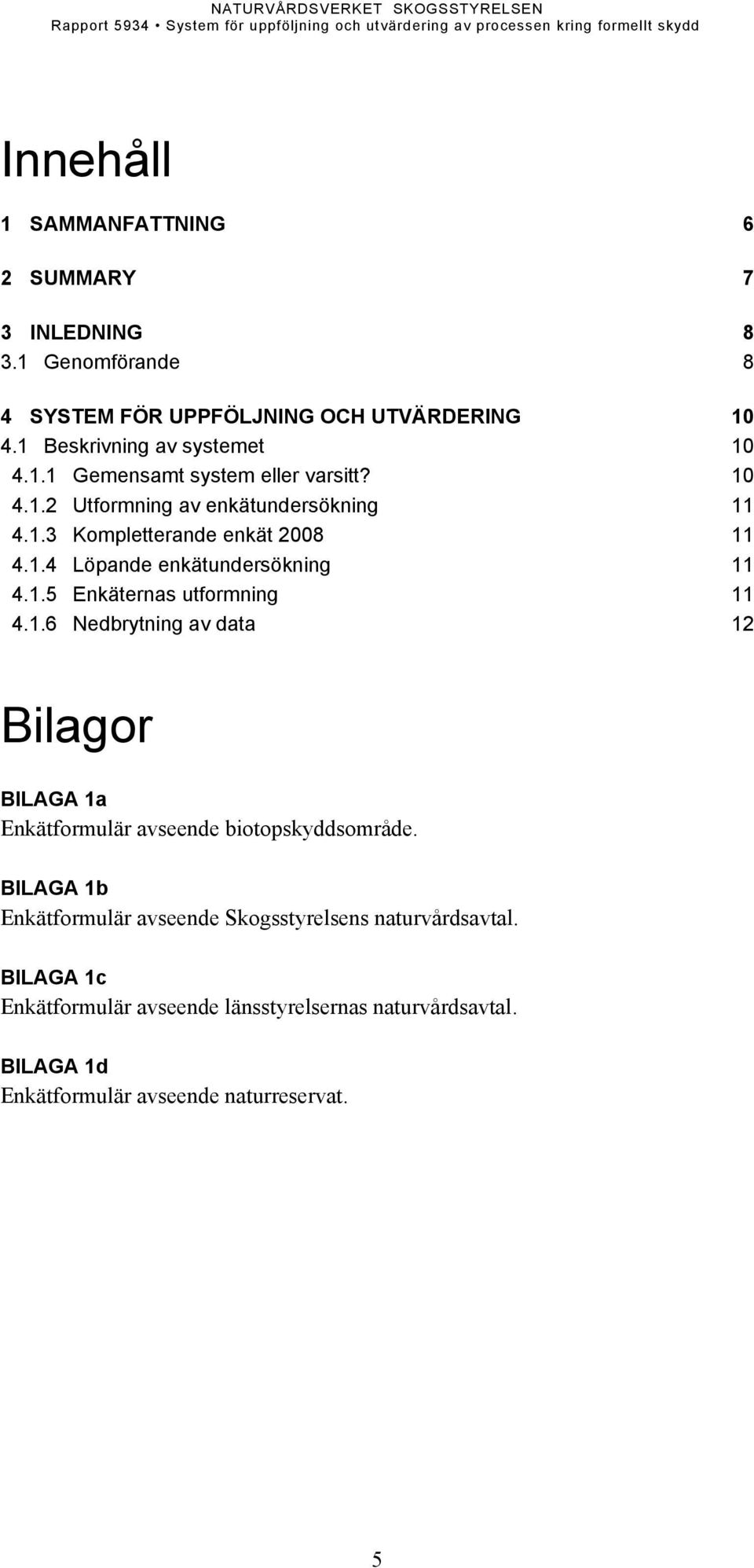 1.5 Enkäternas utformning 11 4.1.6 Nedbrytning av data 12 Bilagor BILAGA 1a Enkätformulär avseende biotopskyddsområde.