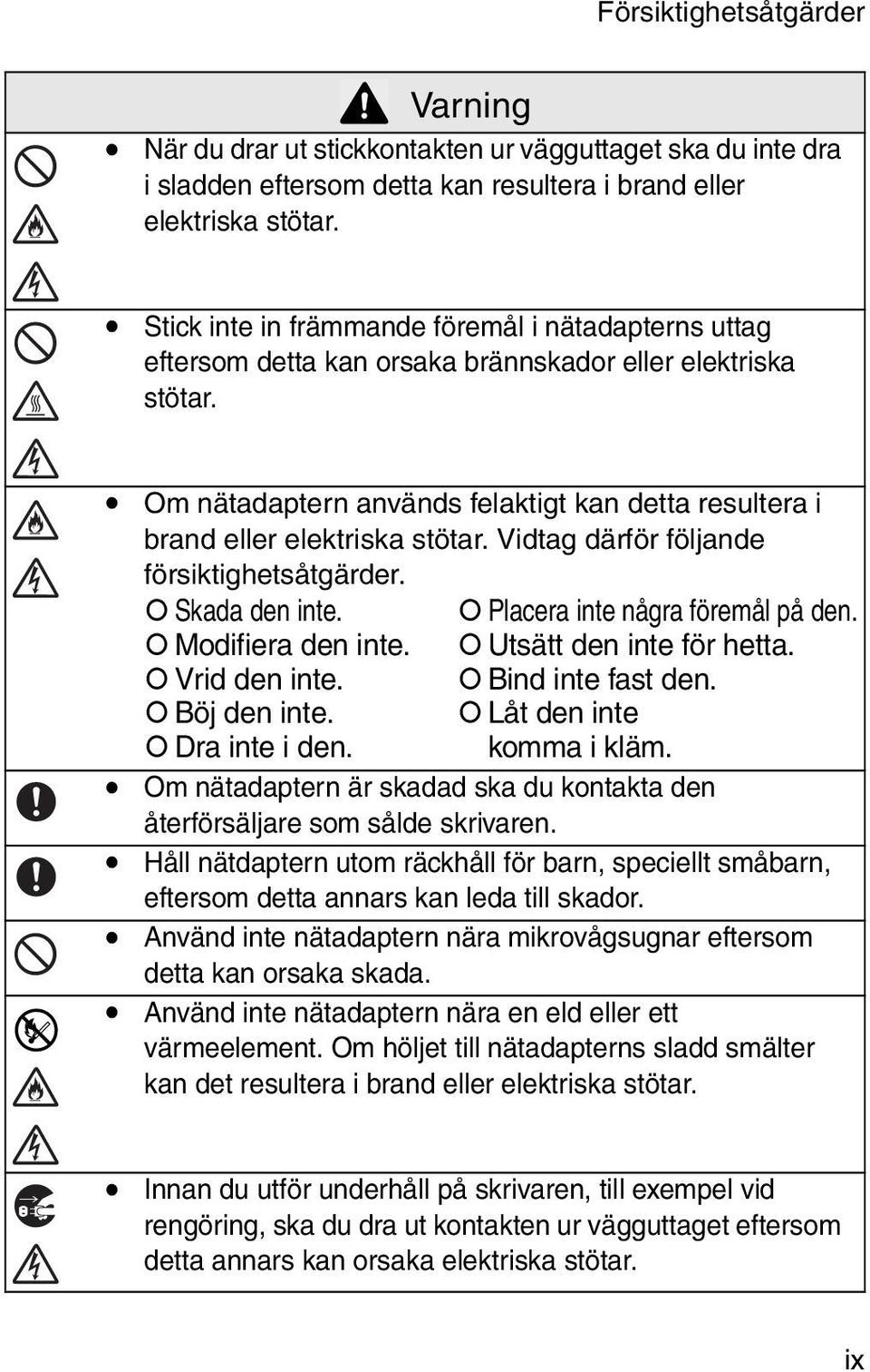 ! Om nätadaptern används felaktigt kan detta resultera i brand eller elektriska stötar. Vidtag därför följande försiktighetsåtgärder.! Skada den inte.! Placera inte några föremål på den.