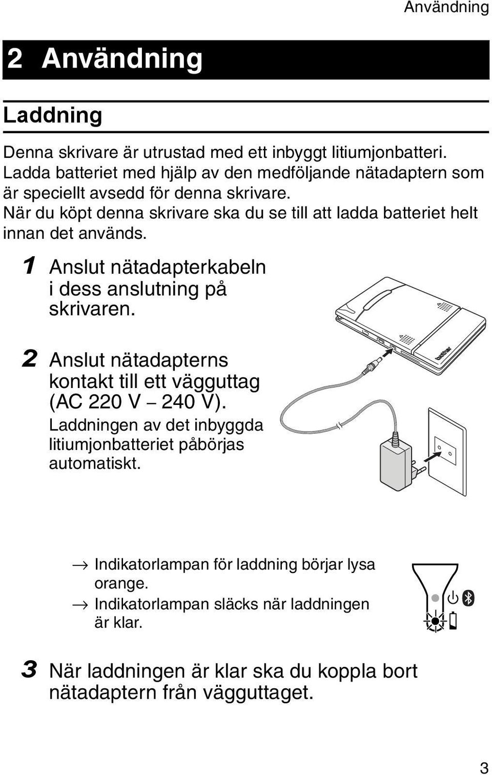 När du köpt denna skrivare ska du se till att ladda batteriet helt innan det används. 1 Anslut nätadapterkabeln i dess anslutning på skrivaren.