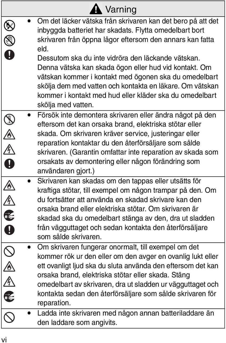 Om vätskan kommer i kontakt med ögonen ska du omedelbart skölja dem med vatten och kontakta en läkare. Om vätskan kommer i kontakt med hud eller kläder ska du omedelbart skölja med vatten.