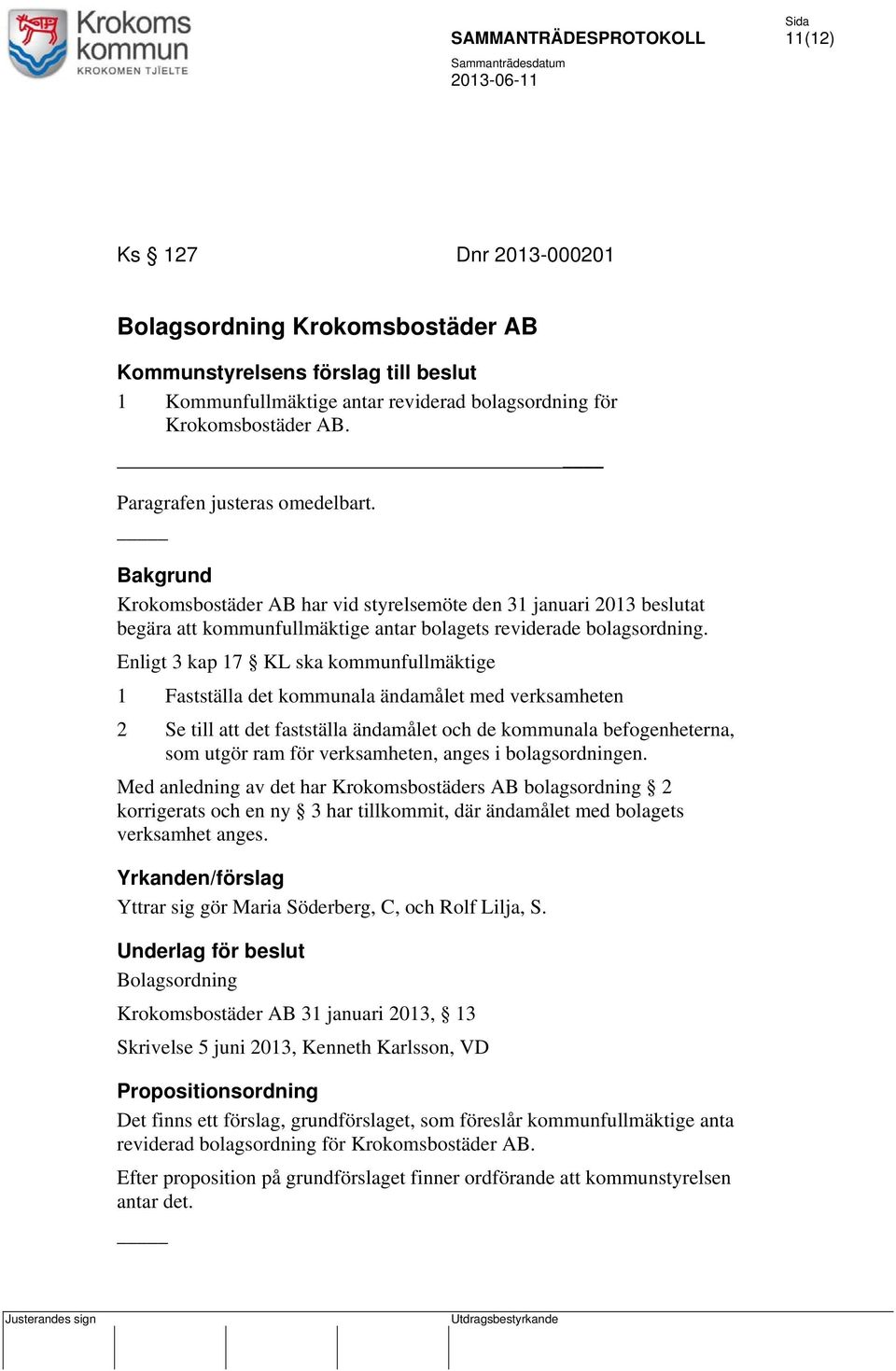 Enligt 3 kap 17 KL ska kommunfullmäktige 1 Fastställa det kommunala ändamålet med verksamheten 2 Se till att det fastställa ändamålet och de kommunala befogenheterna, som utgör ram för verksamheten,