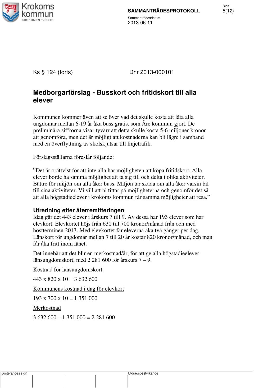 De preliminära siffrorna visar tyvärr att detta skulle kosta 5-6 miljoner kronor att genomföra, men det är möjligt att kostnaderna kan bli lägre i samband med en överflyttning av skolskjutsar till