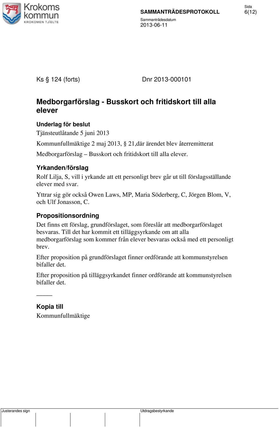 Yttrar sig gör också Owen Laws, MP, Maria Söderberg, C, Jörgen Blom, V, och Ulf Jonasson, C. Propositionsordning Det finns ett förslag, grundförslaget, som föreslår att medborgarförslaget besvaras.