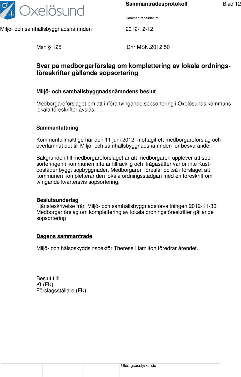 avslås. Kommunfullmäktige har den 11 juni 2012 mottagit ett medborgareförslag och överlämnat det till Miljö- och samhällsbyggnadsnämnden för besvarande.