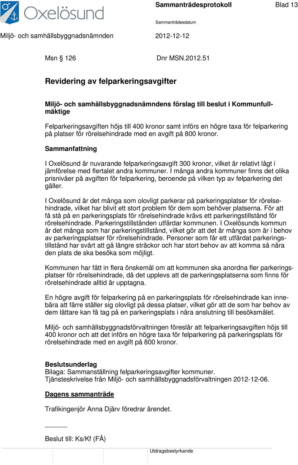 felparkering på platser för rörelsehindrade med en avgift på 800 kronor. I Oxelösund är nuvarande felparkeringsavgift 300 kronor, vilket är relativt lågt i jämförelse med flertalet andra kommuner.