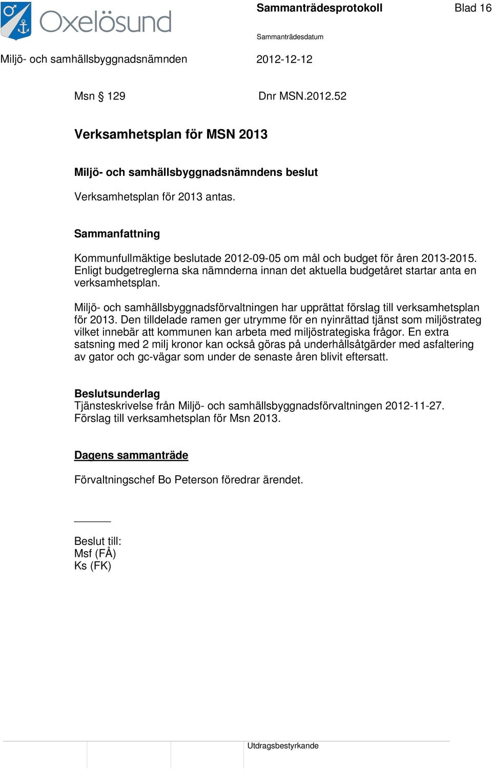 Den tilldelade ramen ger utrymme för en nyinrättad tjänst som miljöstrateg vilket innebär att kommunen kan arbeta med miljöstrategiska frågor.