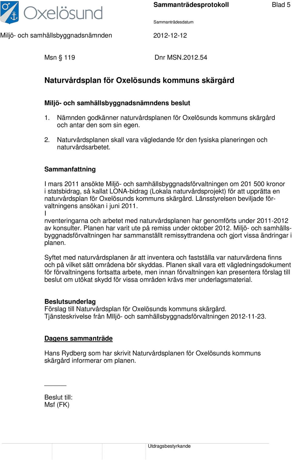 I mars 2011 ansökte Miljö- och samhällsbyggnadsförvaltningen om 201 500 kronor i statsbidrag, så kallat LONA-bidrag (Lokala naturvårdsprojekt) för att upprätta en naturvårdsplan för Oxelösunds