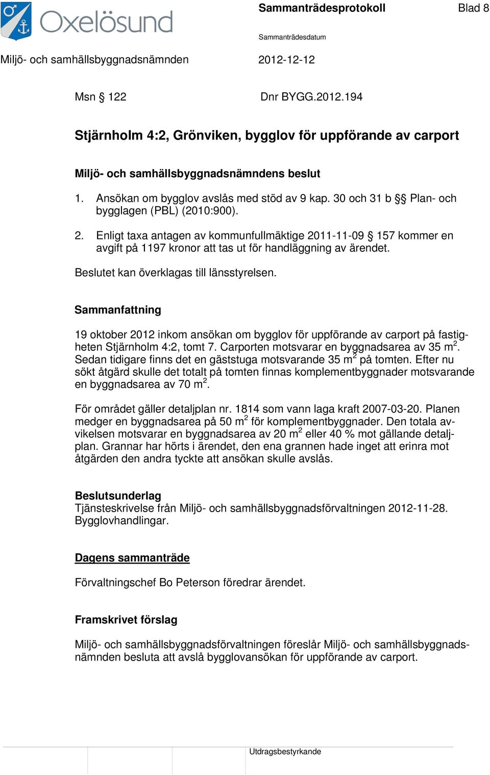 Beslutet kan överklagas till länsstyrelsen. 19 oktober 2012 inkom ansökan om bygglov för uppförande av carport på fastigheten Stjärnholm 4:2, tomt 7. Carporten motsvarar en byggnadsarea av 35 m 2.