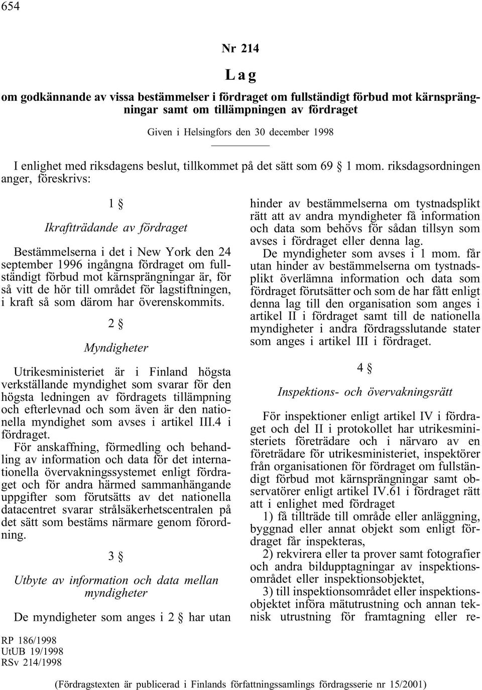 riksdagsordningen anger, föreskrivs: 1 Ikraftträdande av fördraget Bestämmelserna i det i New York den 24 september 1996 ingångna fördraget om fullständigt förbud mot kärnsprängningar är, för så vitt