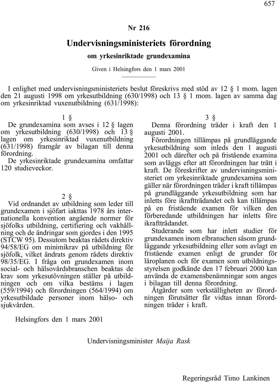 lagen av samma dag om yrkesinriktad vuxenutbildning (631/1998): 1 De grundexamina som avses i 12 lagen om yrkesutbildning (630/1998) och 13 lagen om yrkesinriktad vuxenutbildning (631/1998) framgår