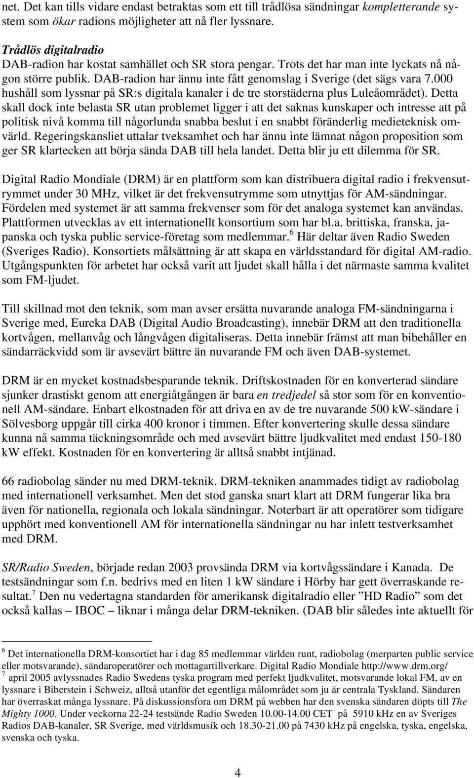 000 hushåll som lyssnar på SR:s digitala kanaler i de tre storstäderna plus Luleåområdet).