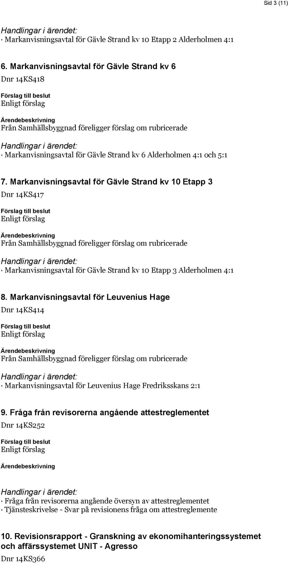 Markanvisningsavtal för Gävle Strand kv 10 Etapp 3 Dnr 14KS417 Från Samhällsbyggnad föreligger förslag om rubricerade Markanvisningsavtal för Gävle Strand kv 10 Etapp 3 Alderholmen 4:1 8.