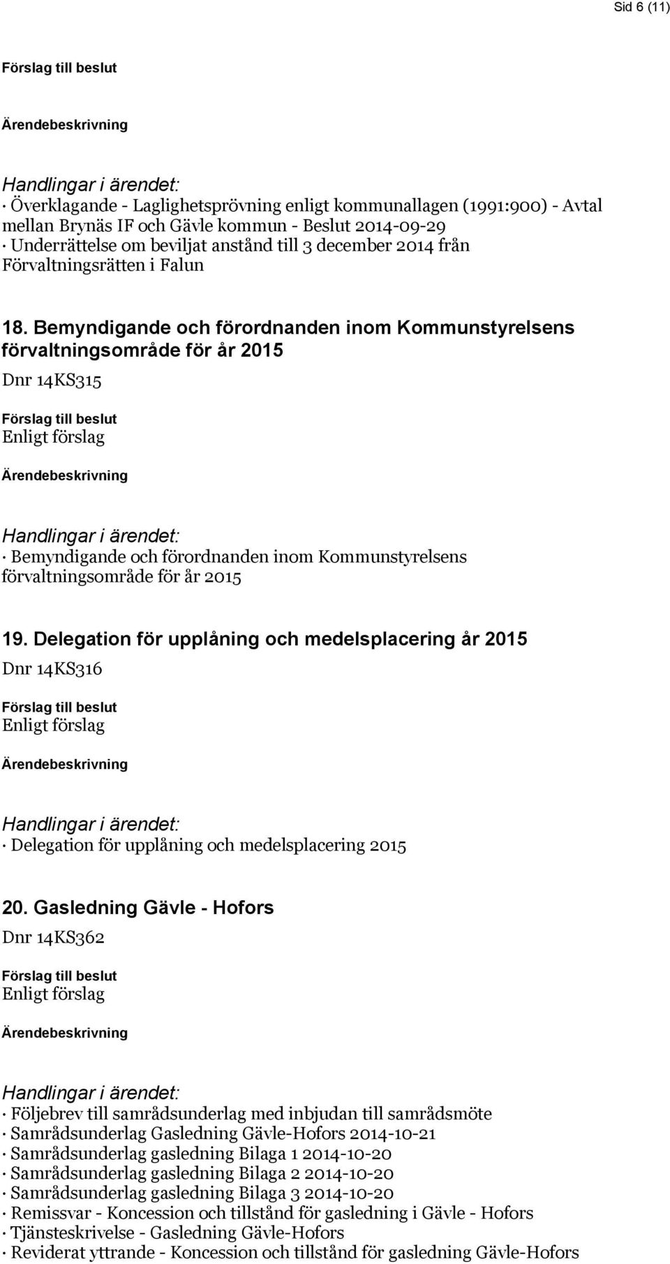 Bemyndigande och förordnanden inom Kommunstyrelsens förvaltningsområde för år 2015 Dnr 14KS315 Bemyndigande och förordnanden inom Kommunstyrelsens förvaltningsområde för år 2015 19.