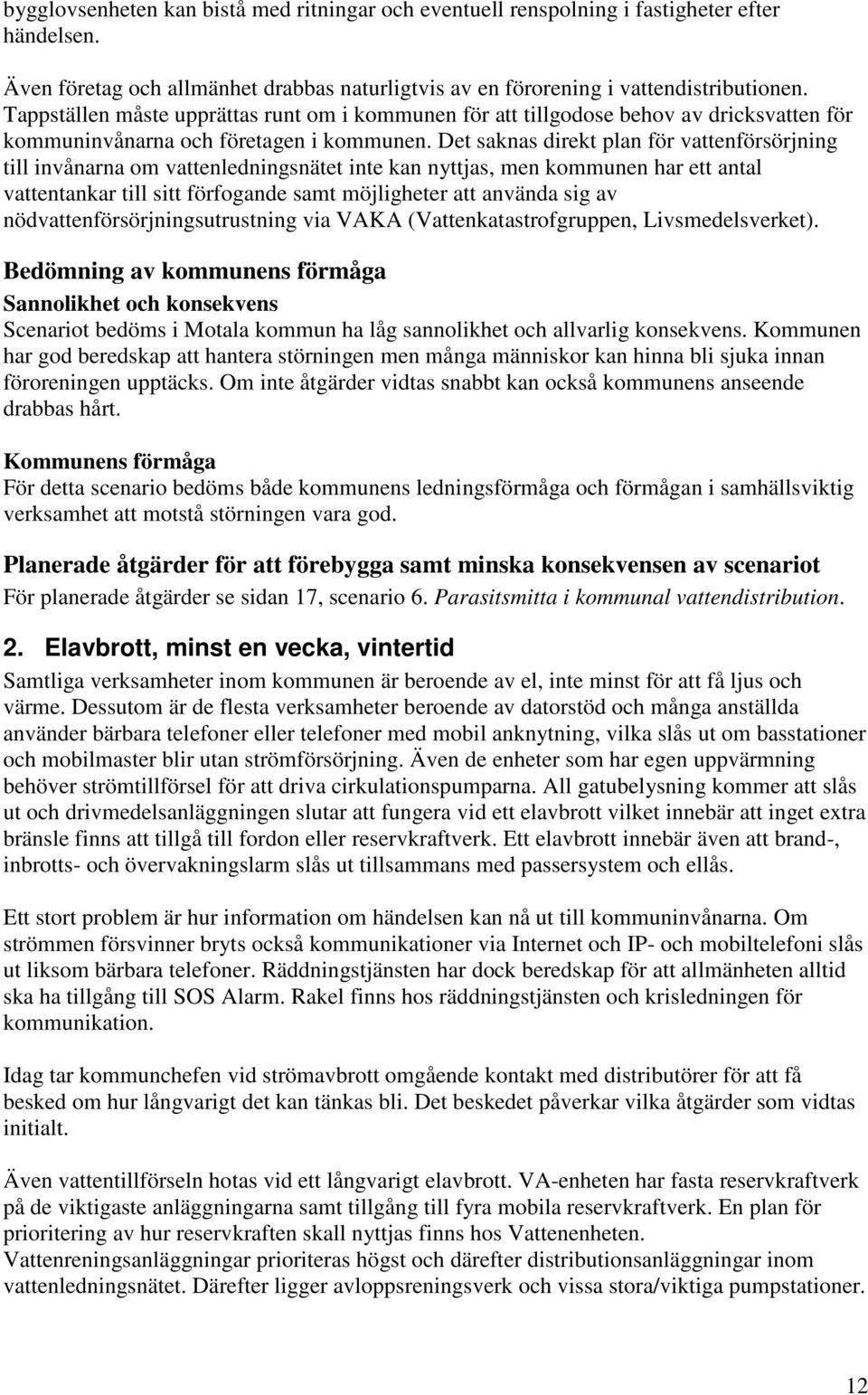 Det saknas direkt plan för vattenförsörjning till invånarna om vattenledningsnätet inte kan nyttjas, men kommunen har ett antal vattentankar till sitt förfogande samt möjligheter att använda sig av