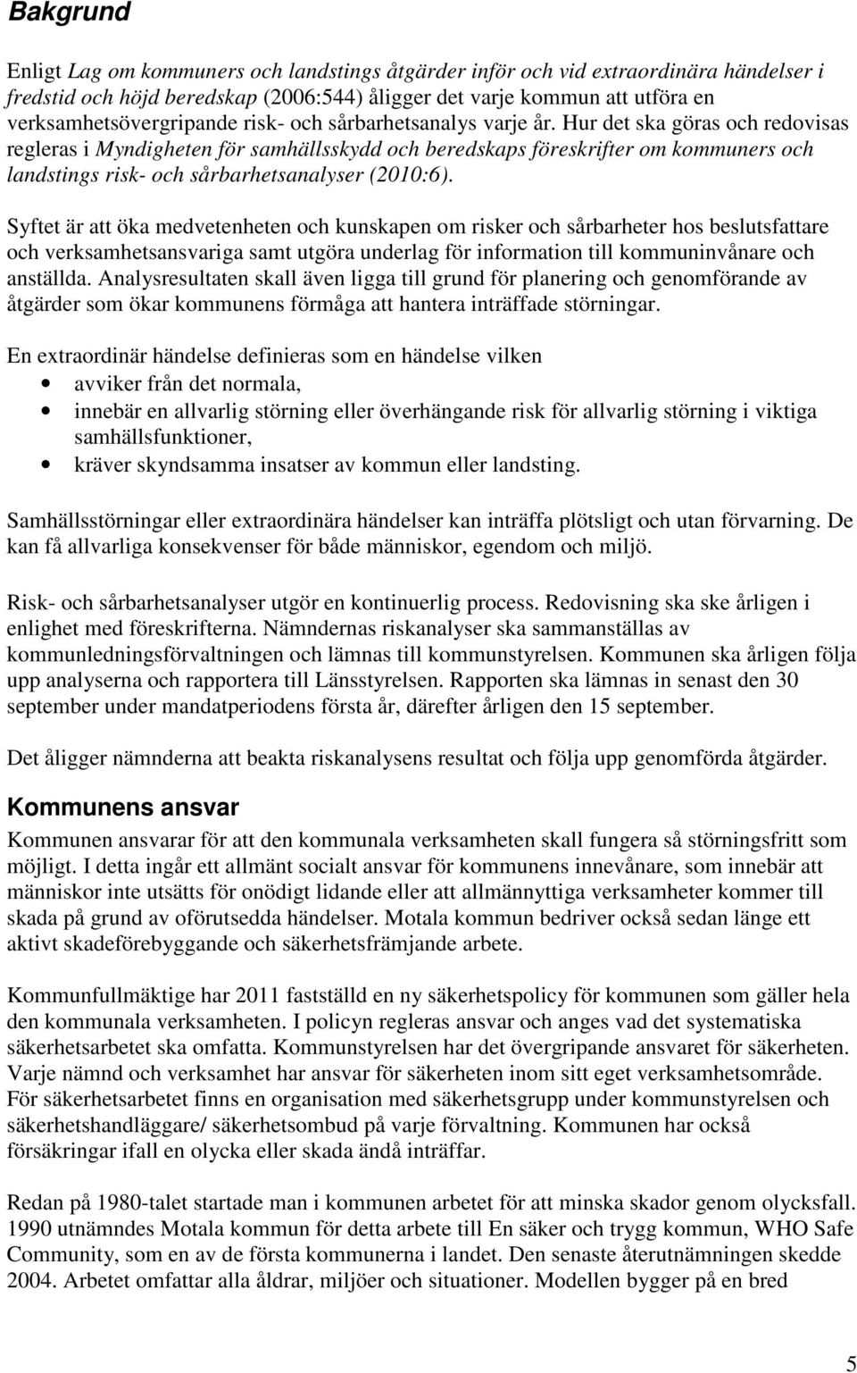 Hur det ska göras och redovisas regleras i Myndigheten för samhällsskydd och beredskaps föreskrifter om kommuners och landstings risk- och sårbarhetsanalyser (2010:6).