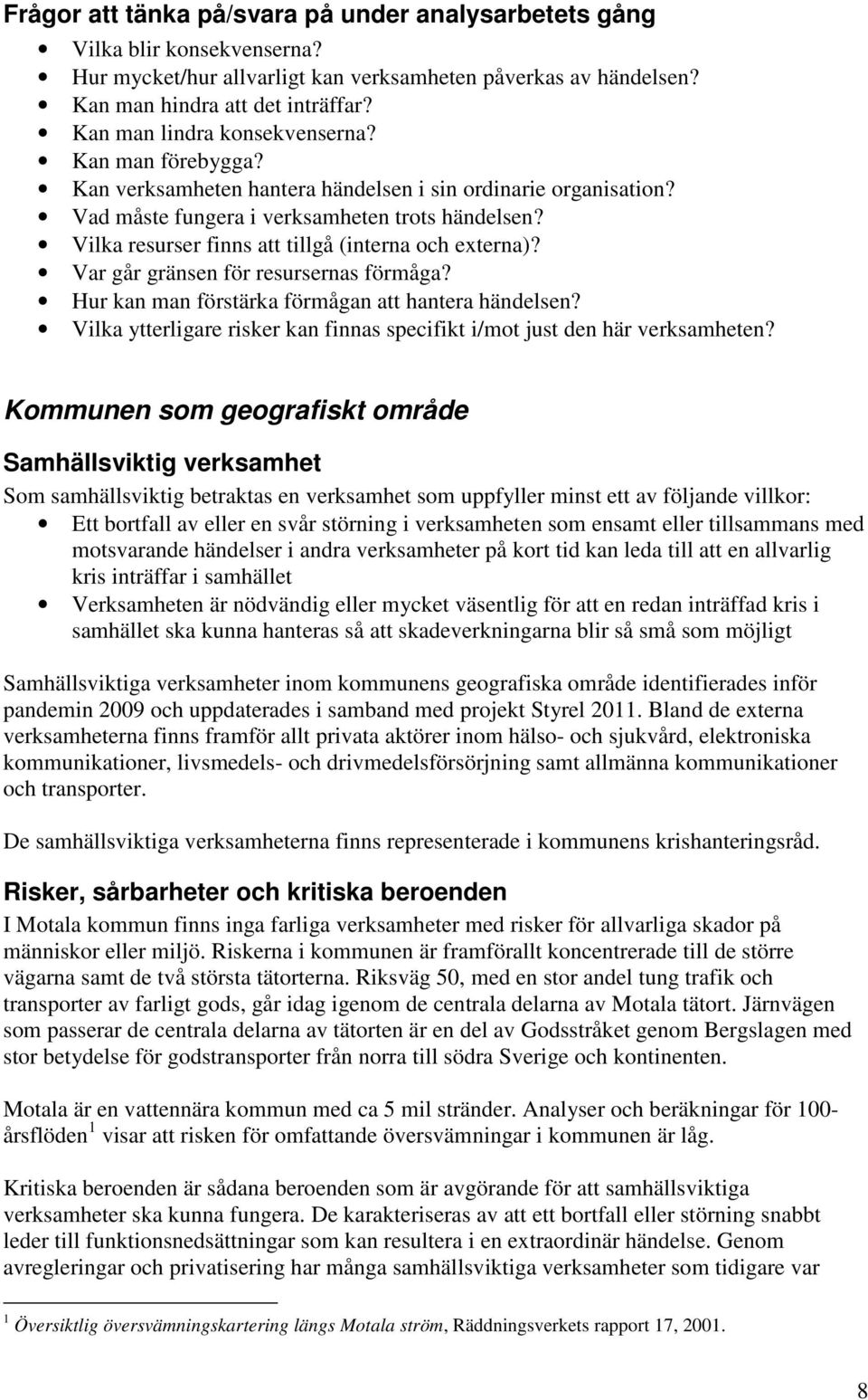 Vilka resurser finns att tillgå (interna och externa)? Var går gränsen för resursernas förmåga? Hur kan man förstärka förmågan att hantera händelsen?