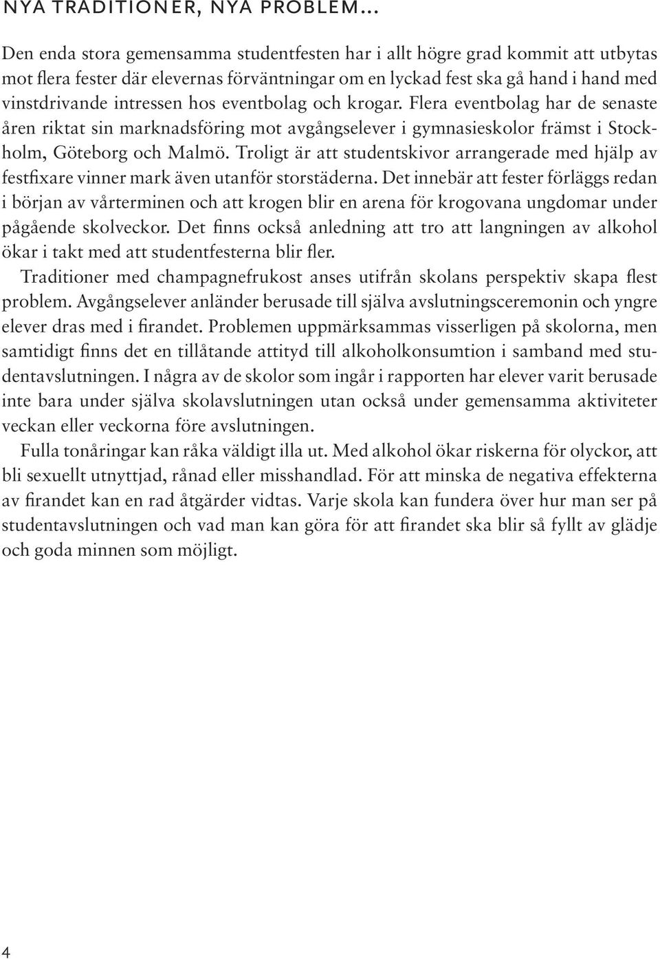 eventbolag och krogar. Flera eventbolag har de senaste åren riktat sin marknadsföring mot avgångselever i gymnasieskolor främst i Stockholm, Göteborg och Malmö.