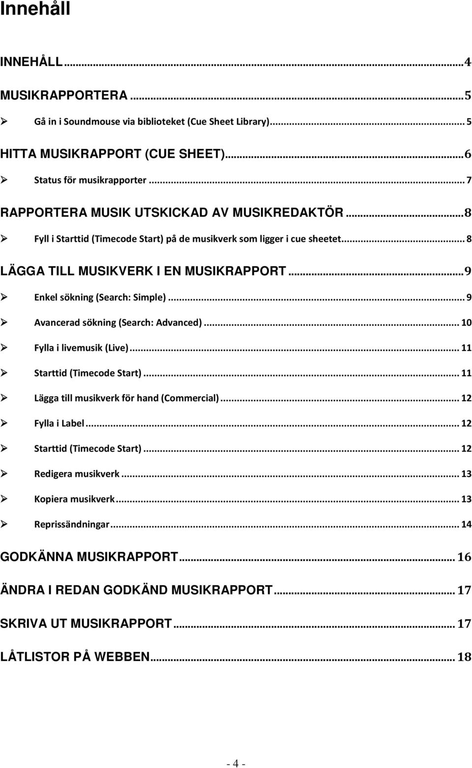.. 9 Enkel sökning (Search: Simple)... 9 Avancerad sökning (Search: Advanced)... 10 Fylla i livemusik (Live)... 11 Starttid (Timecode Start)... 11 Lägga till musikverk för hand (Commercial).