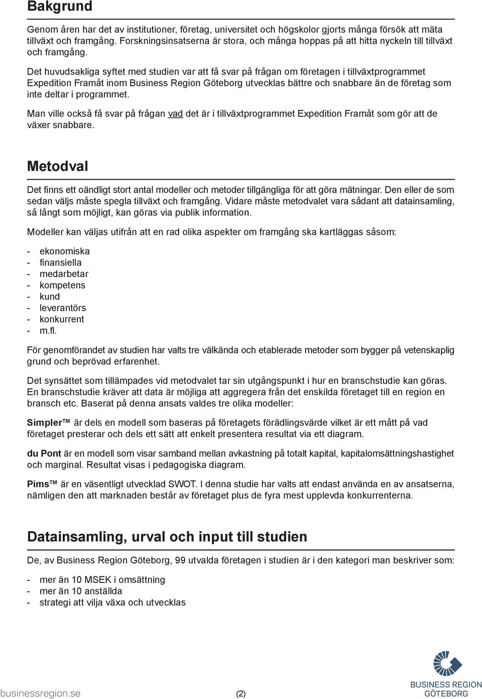 Det huvudsakliga syftet med studien var att få svar på frågan om företagen i tillväxtprogrammet Expedition Framåt inom Business Region Göteborg utvecklas bättre och snabbare än de företag som inte