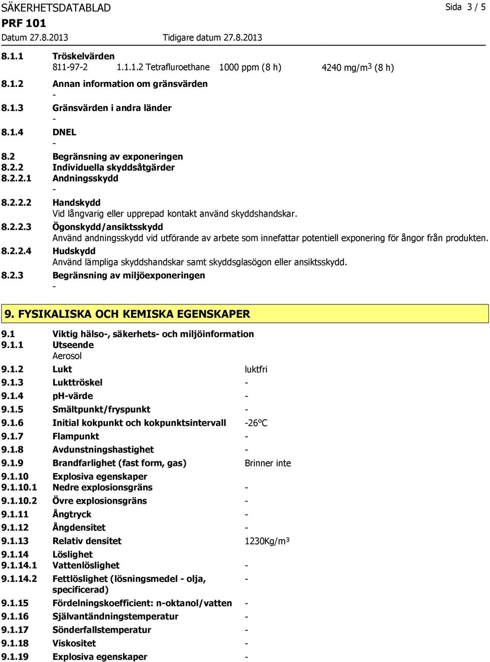 8.2.2.4 Hudskydd Använd lämpliga skyddshandskar samt skyddsglasögon eller ansiktsskydd. 8.2.3 Begränsning av miljöexponeringen 9. FYSIKALISKA OCH KEMISKA EGENSKAPER 9.