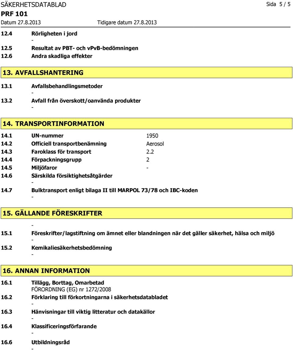 5 Miljöfaror 14.6 Särskilda försiktighetsåtgärder 14.7 Bulktransport enligt bilaga II till MARPOL 73/78 och IBCkoden 15. GÄLLANDE FÖRESKRIFTER 15.