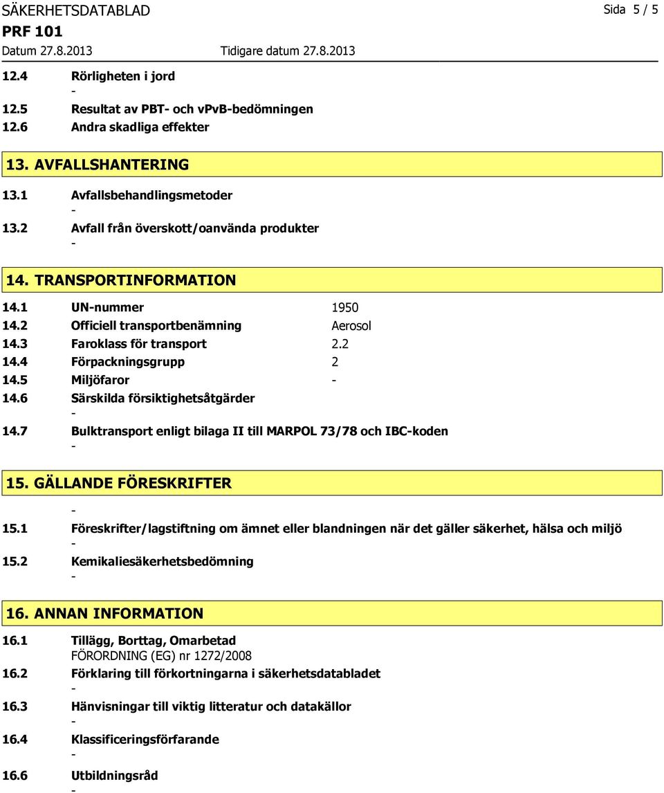 5 Miljöfaror 14.6 Särskilda försiktighetsåtgärder 14.7 Bulktransport enligt bilaga II till MARPOL 73/78 och IBCkoden 15. GÄLLANDE FÖRESKRIFTER 15.