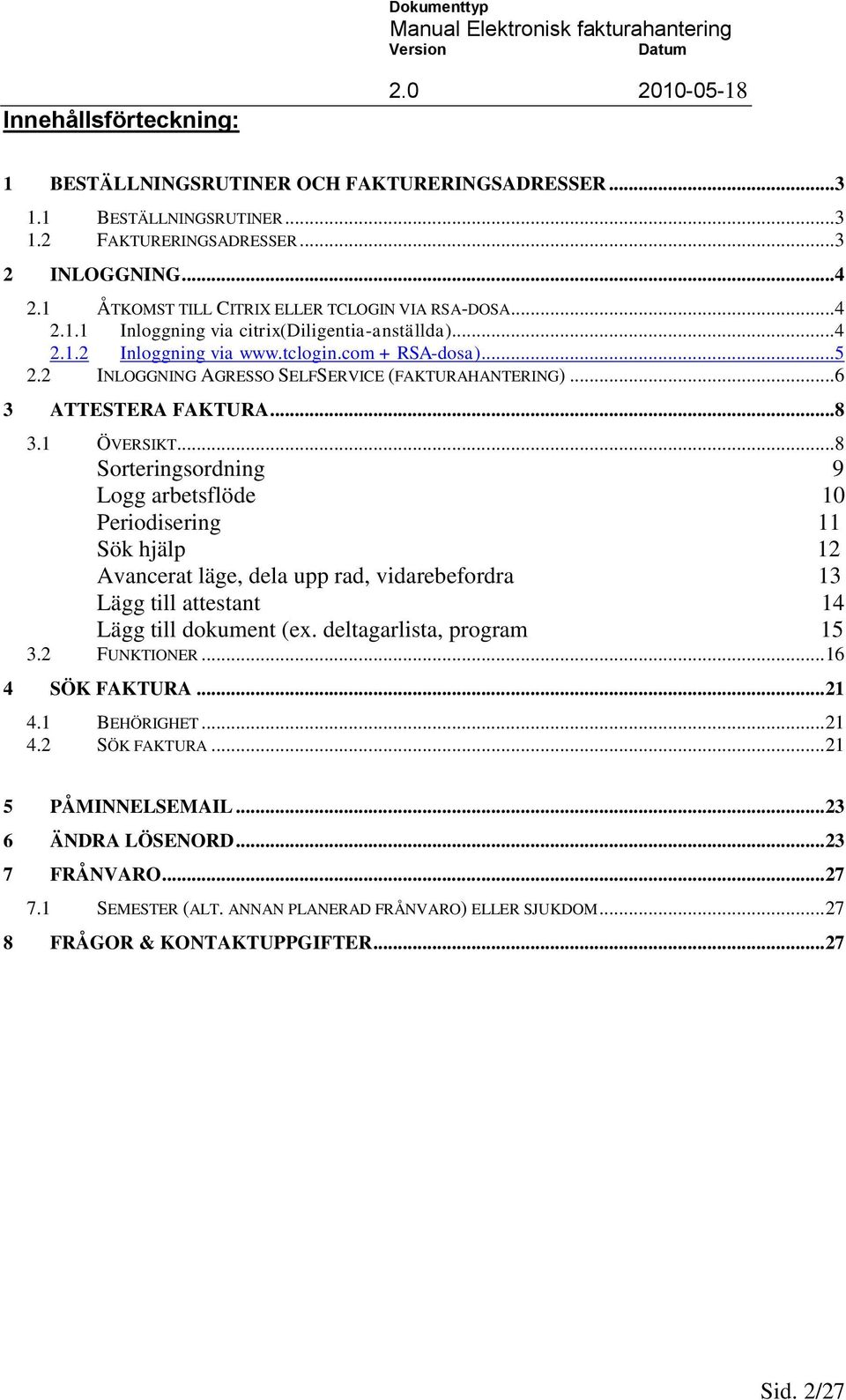 1 ÖVERSIKT...8 Sorteringsordning 9 Logg arbetsflöde 10 Periodisering 11 Sök hjälp 12 Avancerat läge, dela upp rad, vidarebefordra 13 Lägg till attestant 14 Lägg till dokument (ex.