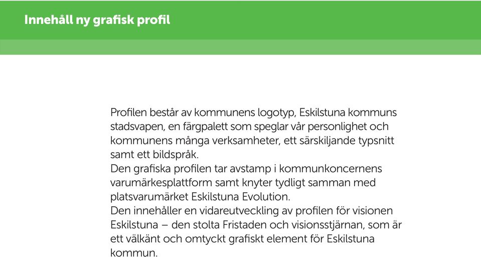 Den grafiska profilen tar avstamp i kommunkoncernens varumärkesplattform samt knyter tydligt samman med platsvarumärket Eskilstuna