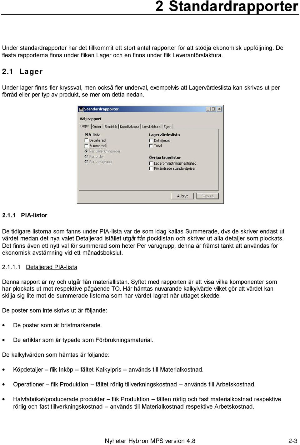 1 Lager Under lager finns fler kryssval, men också fler underval, exempelvis att Lagervärdeslista kan skrivas ut per förråd eller per typ av produkt, se mer om detta nedan. 2.1.1 PIA-listor De