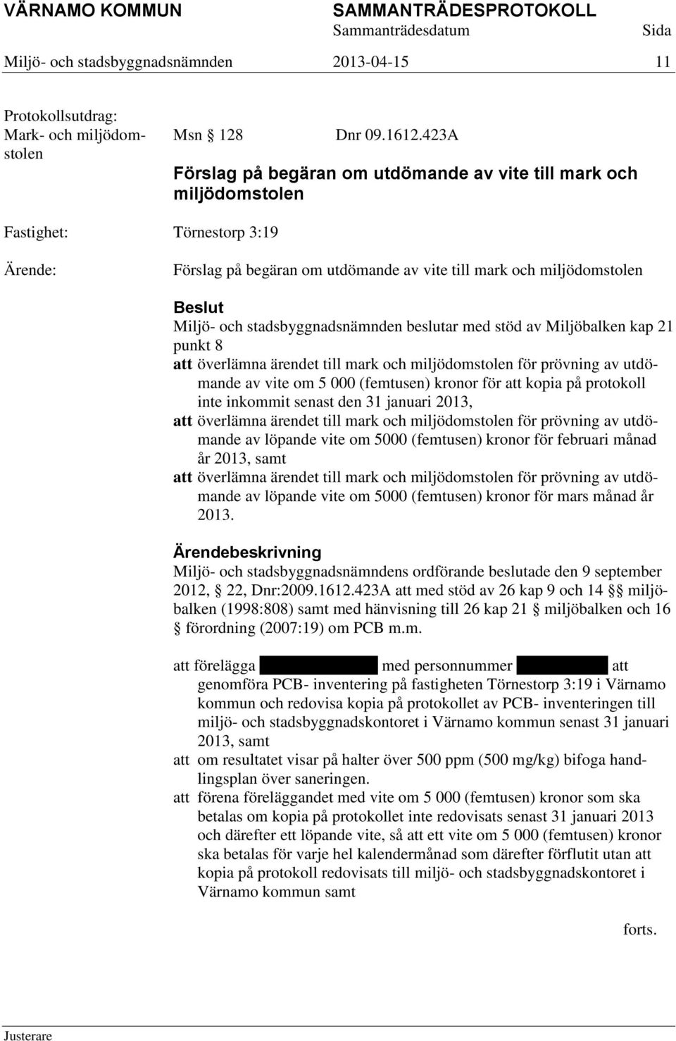 att överlämna ärendet till mark och miljödomstolen för prövning av utdömande av vite om 5 000 (femtusen) kronor för att kopia på protokoll inte inkommit senast den 31 januari 2013, att överlämna