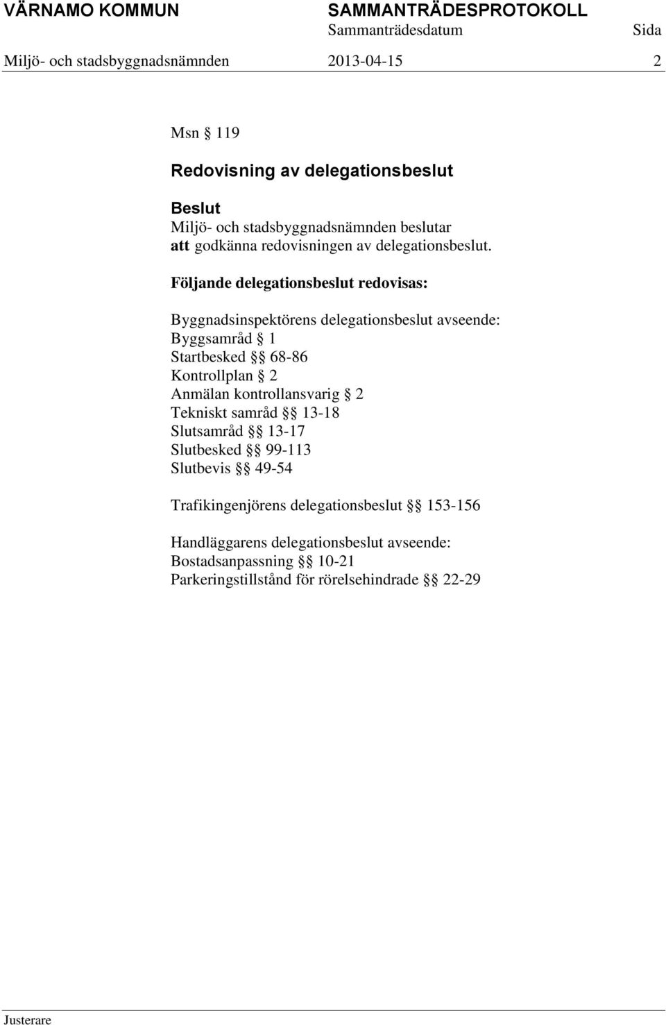 Följande delegationsbeslut redovisas: Byggnadsinspektörens delegationsbeslut avseende: Byggsamråd 1 Startbesked 68-86 Kontrollplan