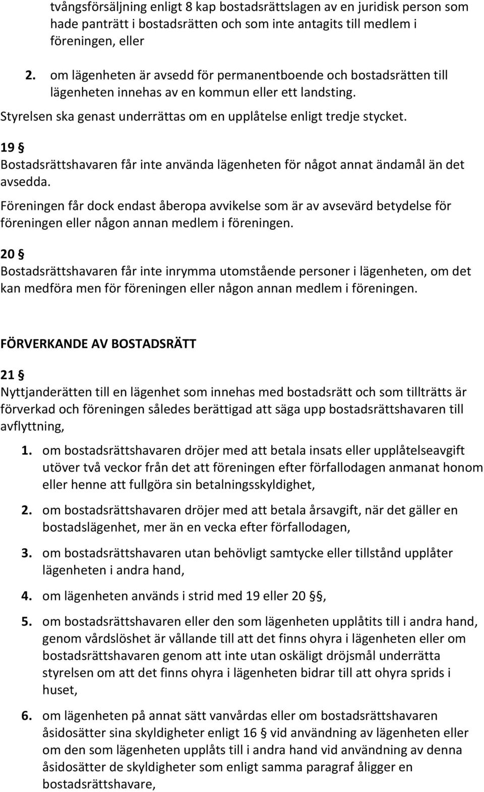 19 Bostadsrättshavaren får inte använda lägenheten för något annat ändamål än det avsedda.