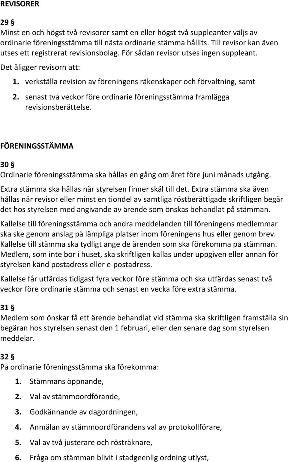 verkställa revision av föreningens räkenskaper och förvaltning, samt 2. senast två veckor före ordinarie föreningsstämma framlägga revisionsberättelse.