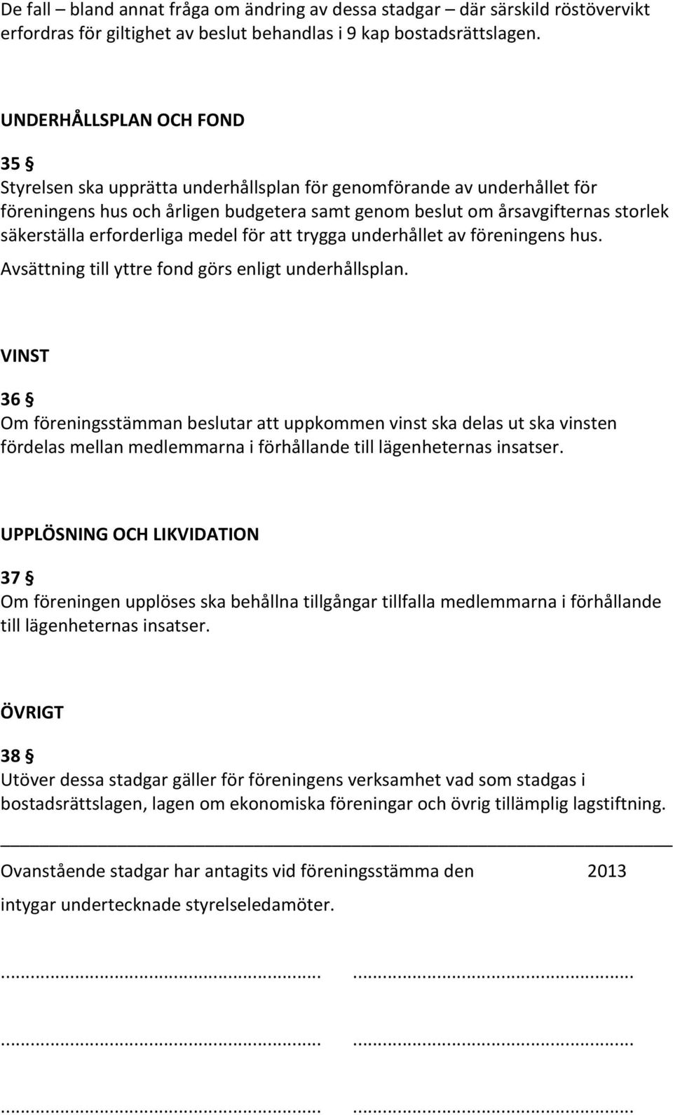 erforderliga medel för att trygga underhållet av föreningens hus. Avsättning till yttre fond görs enligt underhållsplan.