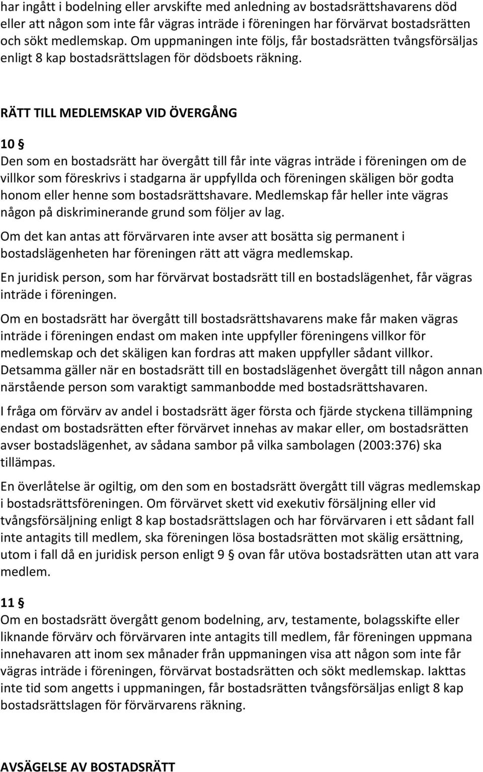 RÄTT TILL MEDLEMSKAP VID ÖVERGÅNG 10 Den som en bostadsrätt har övergått till får inte vägras inträde i föreningen om de villkor som föreskrivs i stadgarna är uppfyllda och föreningen skäligen bör