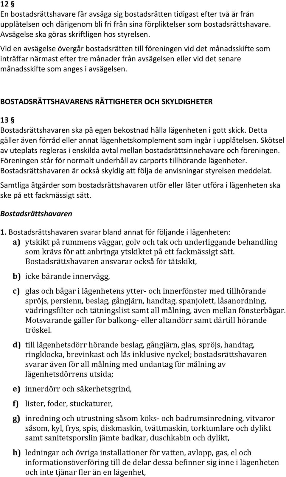 Vid en avsägelse övergår bostadsrätten till föreningen vid det månadsskifte som inträffar närmast efter tre månader från avsägelsen eller vid det senare månadsskifte som anges i avsägelsen.