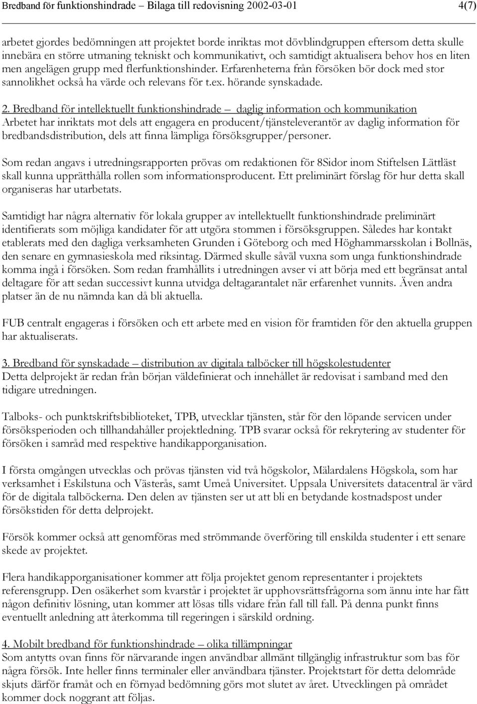 Erfarenheterna från försöken bör dock med stor sannolikhet också ha värde och relevans för t.ex. hörande synskadade. 2.